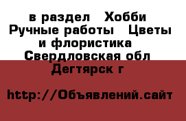  в раздел : Хобби. Ручные работы » Цветы и флористика . Свердловская обл.,Дегтярск г.